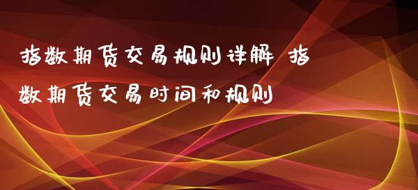 指数期货交易规则详解 指数期货交易时间和规则