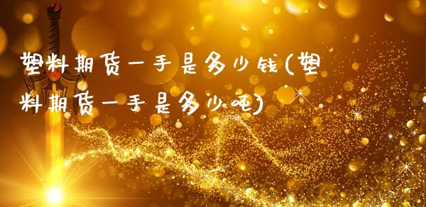 塑料期货一手是多少钱(塑料期货一手是多少吨)