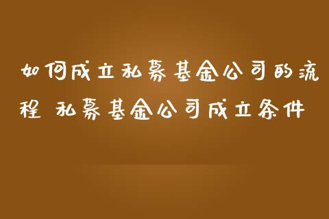 如何成立私募基金公司的流程 私募基金公司成立条件