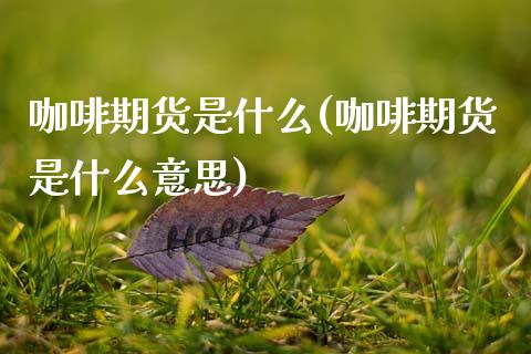 咖啡期货是什么(咖啡期货是什么意思)