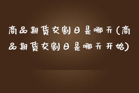 商品期货交割日是哪天(商品期货交割日是哪天开始)