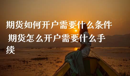期货如何开户需要什么条件 期货怎么开户需要什么手续