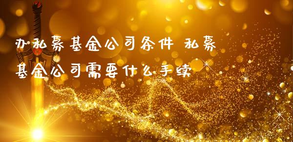 办私募基金公司条件 私募基金公司需要什么手续