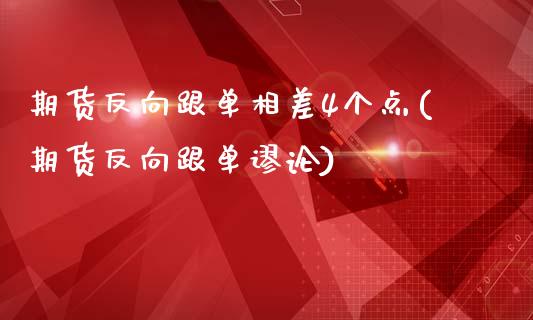 期货反向跟单相差4个点(期货反向跟单谬论)
