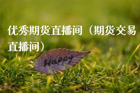 优秀期货直播间（期货交易直播间）