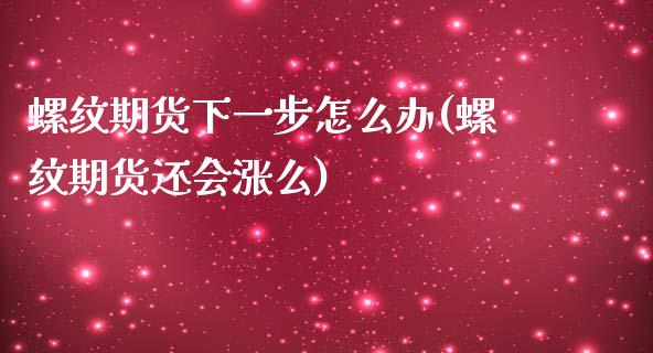 螺纹期货下一步怎么办(螺纹期货还会涨么)