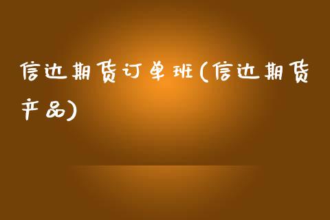 信达期货订单班(信达期货产品)