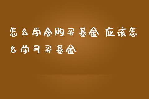 怎么学会购买基金 应该怎么学买基金_基金理财_第1张_宇龙理财网 怎么学会购买基金 应该怎么学买基金_https://www.dglong8.com_基金理财_第1张