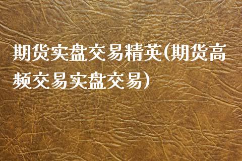 期货实盘交易精英(期货高频交易实盘交易)