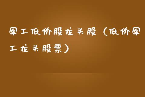 军工低价股龙头股(低价军工龙头股票)_财经要闻_第1张_宇龙理财网 军工低价股龙头股(低价军工龙头股票)_https://www.dglong8.com_财经要闻_第1张