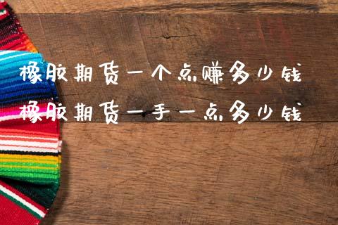 橡胶期货一个点赚多少钱 橡胶期货一手一点多少钱