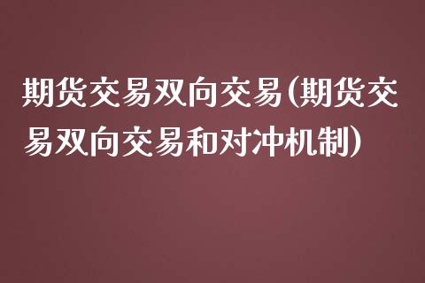 期货交易双向交易(期货交易双向交易和对冲机制)