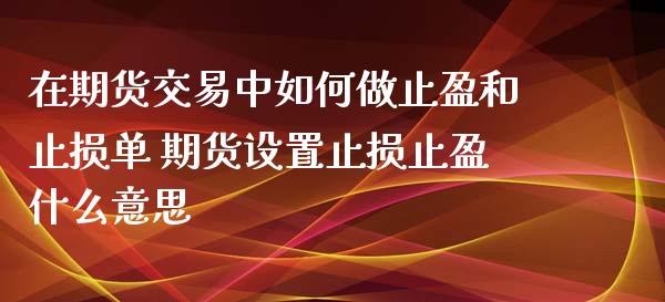 在期货交易中如何做止盈和止损单 期货设置止损止盈什么意思