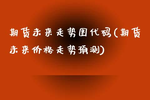 期货未来走势图代码(期货未来价格走势预测)