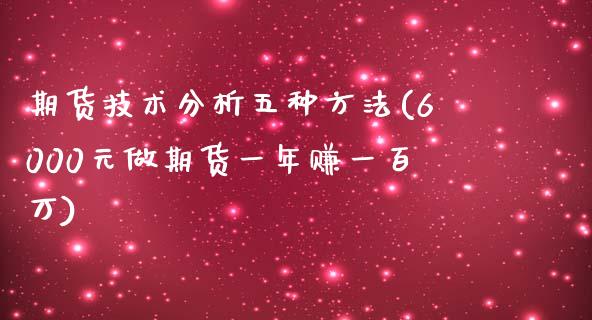 期货技术分析五种方法(6000元做期货一年赚一百万)