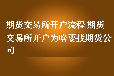 期货交易所开户流程 期货交易所开户为啥要找期货公司