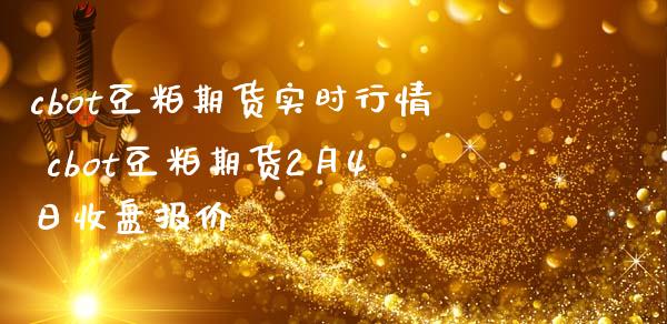 cbot豆粕期货实时行情 cbot豆粕期货2月4日收盘报价
