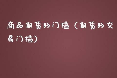 商品期货的门槛（期货的交易门槛）