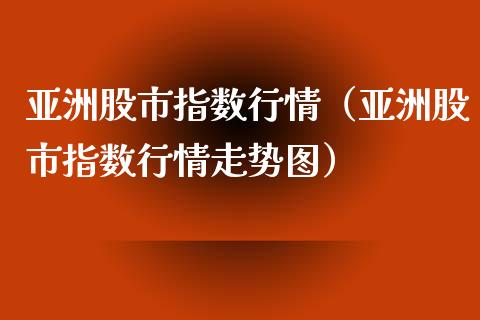 亚洲股市指数行情（亚洲股市指数行情走势图）