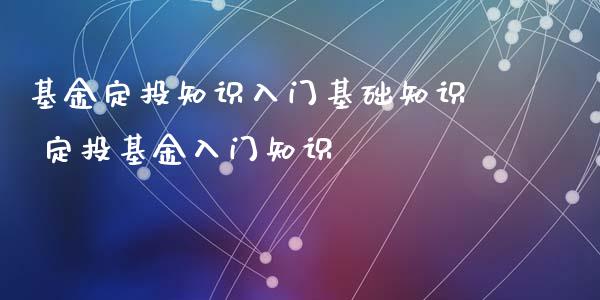 基金定投知识入门基础知识 定投基金入门知识_基金理财_第1张_宇龙理财网 基金定投知识入门基础知识 定投基金入门知识_https://www.dglong8.com_基金理财_第1张