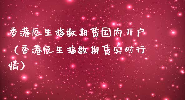 香港恒生指数期货国内开户（香港恒生指数期货实时行情）