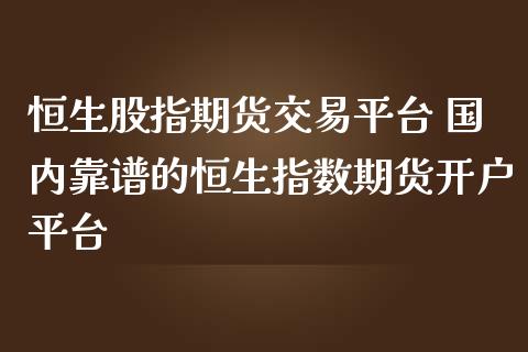 恒生股指期货交易平台 国内靠谱的恒生指数期货开户平台_https://www.dglong8.com_理财百科_第1张