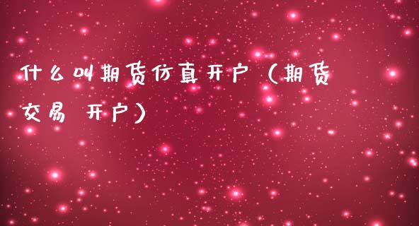 什么叫期货仿真开户（期货交易 开户）