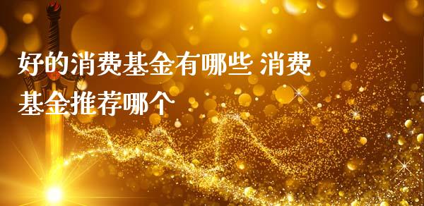 好的消费基金有哪些 消费基金推荐哪个