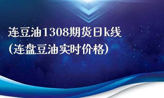 连豆油1308期货日k线(连盘豆油实时价格)