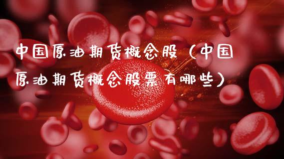 中国原油期货概念股（中国原油期货概念股票有哪些）