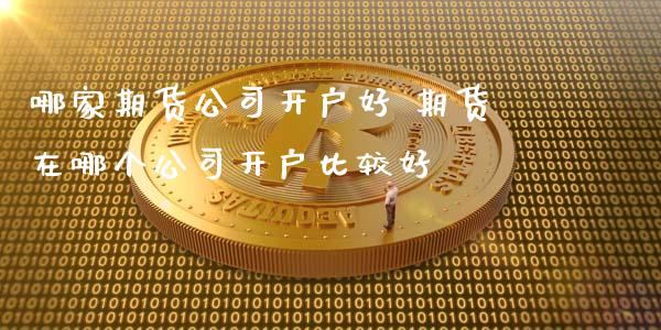哪家期货公司开户好 期货在哪个公司开户比较好