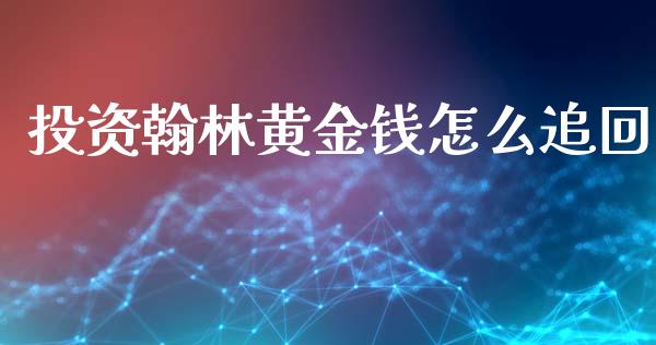 投资翰林黄金钱怎么追回_财经要闻_第1张_宇龙理财网 投资翰林黄金钱怎么追回_https://www.dglong8.com_财经要闻_第1张