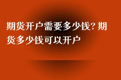 期货开户需要多少钱? 期货多少钱可以开户