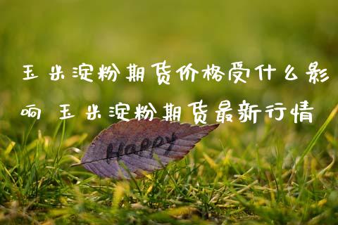玉米淀粉期货价格受什么影响 玉米淀粉期货最新行情