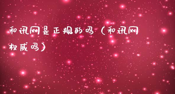 和讯网是正规的吗（和讯网权威吗）
