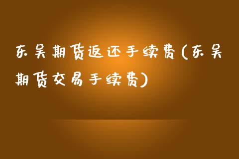 东吴期货返还手续费(东吴期货交易手续费)