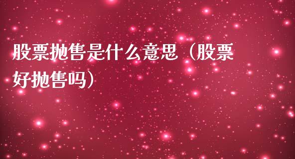 股票抛售是什么意思（股票好抛售吗）