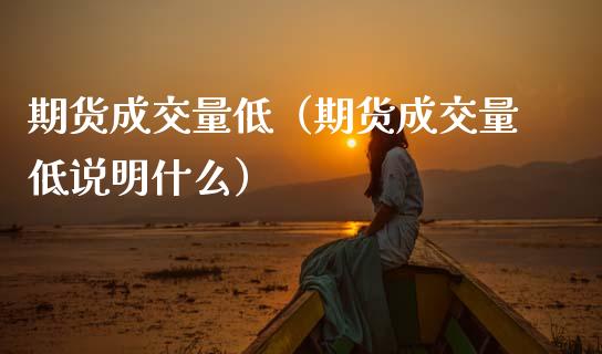 期货成交量低（期货成交量低说明什么）