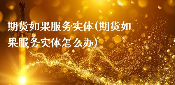 期货如果服务实体(期货如果服务实体怎么办)