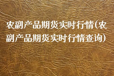 农副产品期货实时行情(农副产品期货实时行情查询)