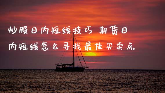 炒股日内短线技巧 期货日内短线怎么寻找最佳买卖点