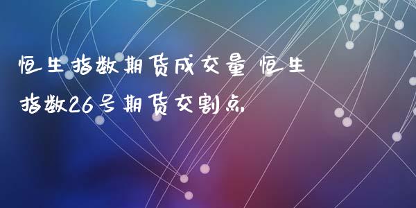 恒生指数期货成交量 恒生指数26号期货交割点