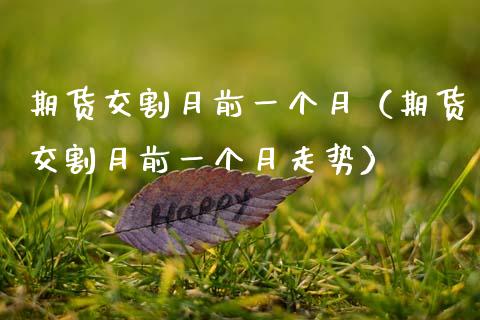 期货交割月前一个月（期货交割月前一个月走势）