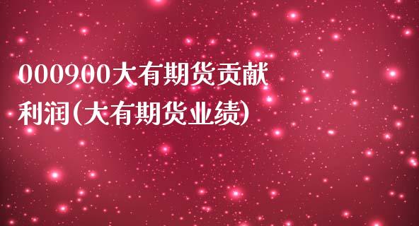 000900大有期货贡献利润(大有期货业绩)