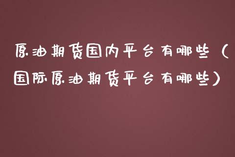 原油期货国内平台有哪些（国际原油期货平台有哪些）