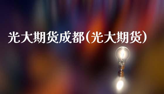 光大期货成都(光大期货)