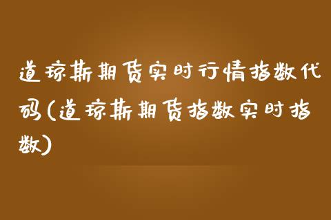 道琼斯期货实时行情指数代码(道琼斯期货指数实时指数)