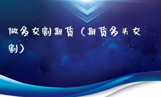 做多交割期货（期货多头交割）