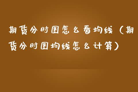 期货分时图怎么看均线（期货分时图均线怎么计算）