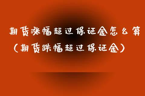 期货涨幅超过保证金怎么算（期货跌幅超过保证金）